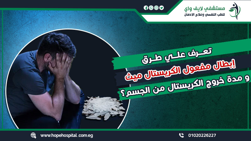 تعرف علي طرق إبطال مفعول الكريستال ميث ومدة خروج الكريستال من الجسم؟